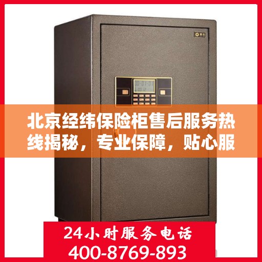 北京经纬保险柜售后服务热线揭秘，专业保障，贴心服务！