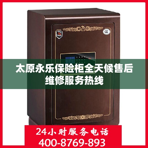 太原永乐保险柜全天候售后维修服务热线