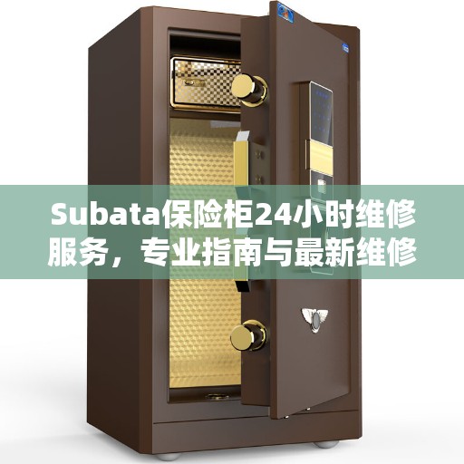 Subata保险柜24小时维修服务，专业指南与最新维修攻略