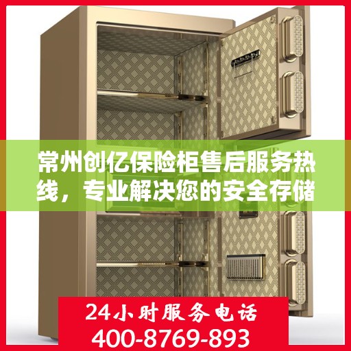 常州创亿保险柜售后服务热线，专业解决您的安全存储问题