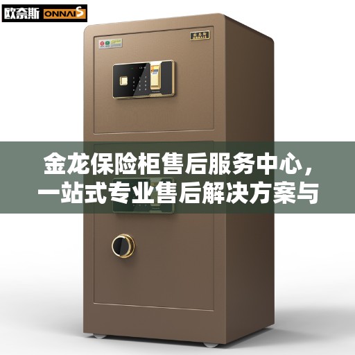 金龙保险柜售后服务中心，一站式专业售后解决方案与最新服务指南