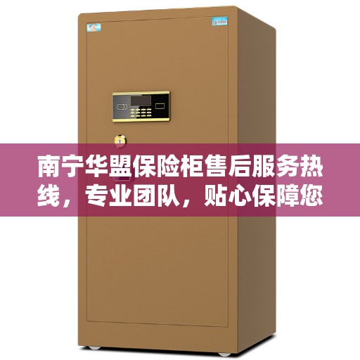 南宁华盟保险柜售后服务热线,专业团队,贴心保障您的安全需求 南宁华盟保险柜售后服务热线,专业团队,贴心保障您的安全需求