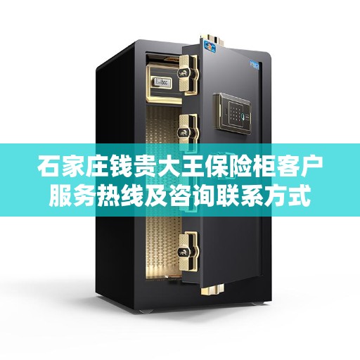 石家庄钱贵大王保险柜客户服务热线及咨询联系方式