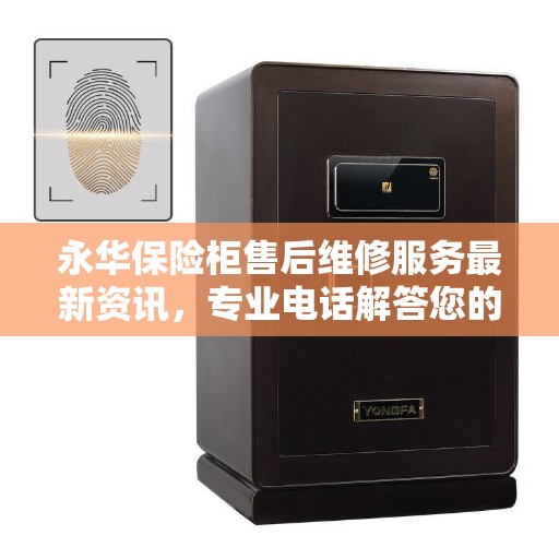 永华保险柜售后维修服务最新资讯，专业电话解答您的疑虑