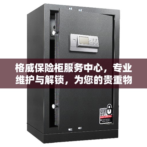 格威保险柜服务中心，专业维护与解锁，为您的贵重物品保驾护航