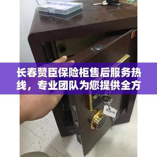 长春赞臣保险柜售后服务热线，专业团队为您提供全方位服务保障