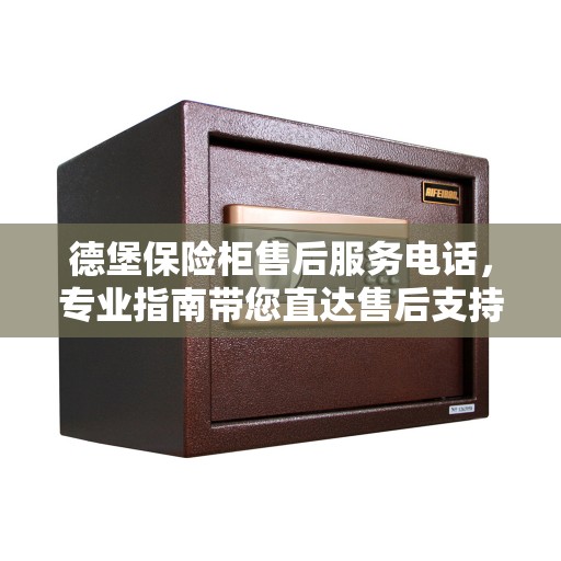 德堡保险柜售后服务电话，专业指南带您直达售后支持热线