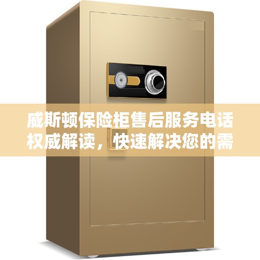 威斯顿保险柜售后服务电话权威解读，快速解决您的需求！