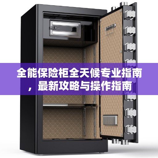 全能保险柜全天候专业指南，最新攻略与操作指南