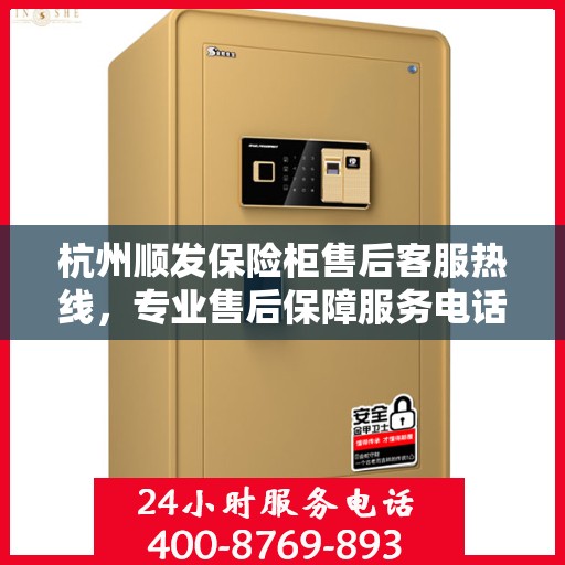 杭州顺发保险柜售后客服热线，专业售后保障服务电话号码解析