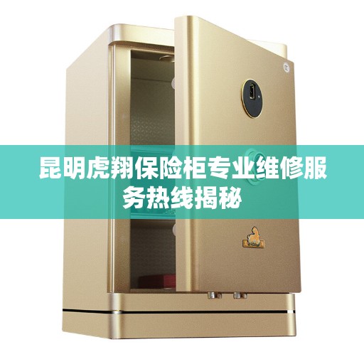 昆明虎翔保险柜专业维修服务热线揭秘