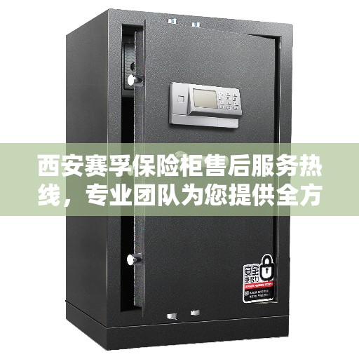 西安赛孚保险柜售后服务热线，专业团队为您提供全方位服务保障