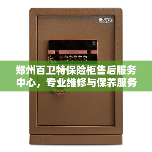 郑州百卫特保险柜售后服务中心,专业维修与保养服务 郑州百卫特保险柜售后服务中心,专业维修与保养服务