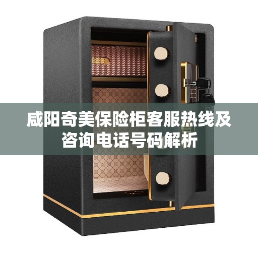 咸阳奇美保险柜客服热线及咨询电话号码解析