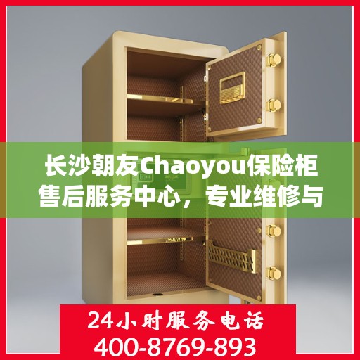 长沙朝友Chaoyou保险柜售后服务中心，专业维修与优质服务同行