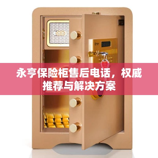 永亨保险柜售后电话，权威推荐与解决方案