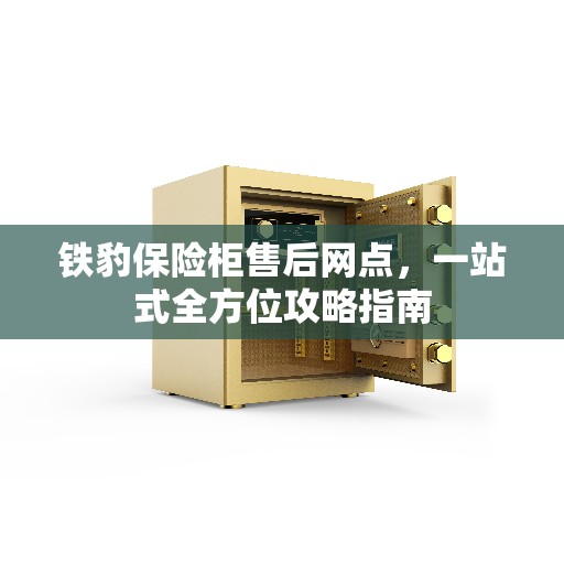 铁豹保险柜售后网点，一站式全方位攻略指南