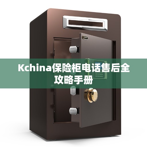 Kchina保险柜电话售后全攻略手册