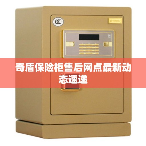 奇盾保险柜售后网点最新动态速递