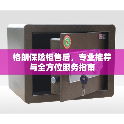 格朗保险柜售后，专业推荐与全方位服务指南
