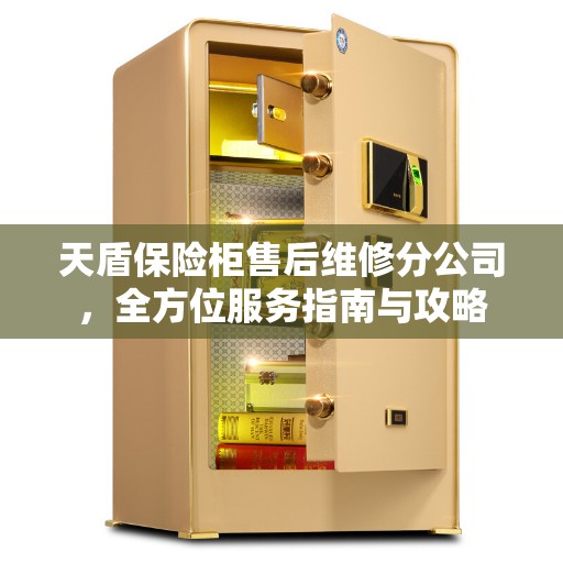 天盾保险柜售后维修分公司，全方位服务指南与攻略