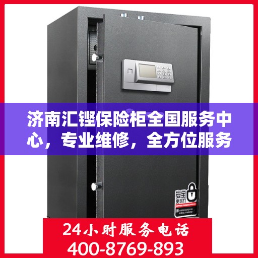 济南汇铿保险柜全国服务中心，专业维修，全方位服务