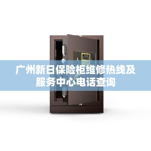 广州新日保险柜维修热线及服务中心电话查询