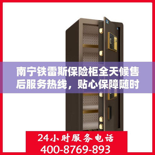 南宁铁雷斯保险柜全天候售后服务热线，贴心保障随时为您守候