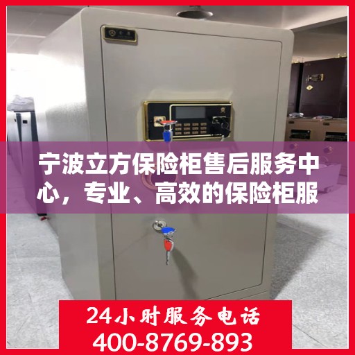 宁波立方保险柜售后服务中心，专业、高效的保险柜服务体验