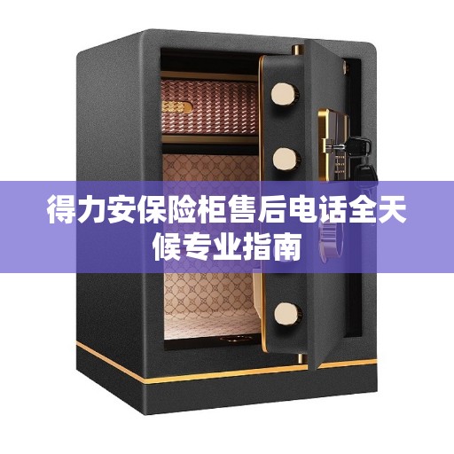 得力安保险柜售后电话全天候专业指南