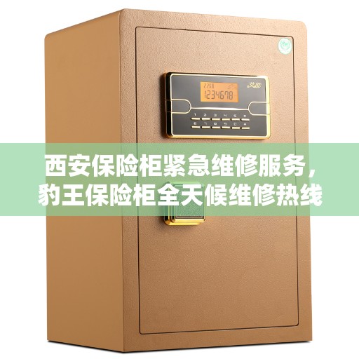 西安保险柜紧急维修服务，豹王保险柜全天候维修热线