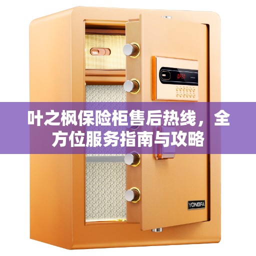 叶之枫保险柜售后热线，全方位服务指南与攻略