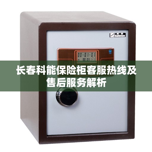 长春科能保险柜客服热线及售后服务解析