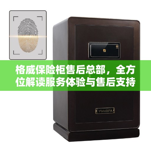 格威保险柜售后总部，全方位解读服务体验与售后支持