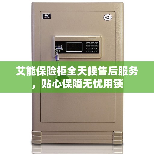 艾能保险柜全天候售后服务，贴心保障无忧用锁