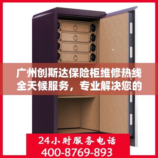 广州创斯达保险柜维修热线全天候服务，专业解决您的安全锁事