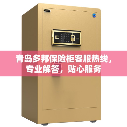 青岛多邦保险柜客服热线，专业解答，贴心服务