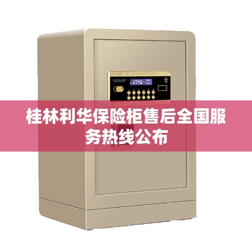 桂林利华保险柜售后全国服务热线公布