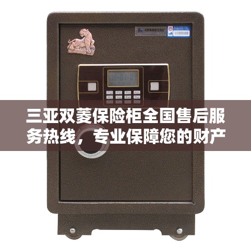 三亚双菱保险柜全国售后服务热线，专业保障您的财产安全与售后无忧。