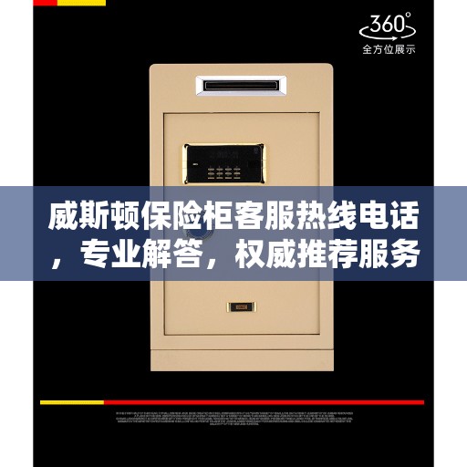 威斯顿保险柜客服热线电话，专业解答，权威推荐服务热线