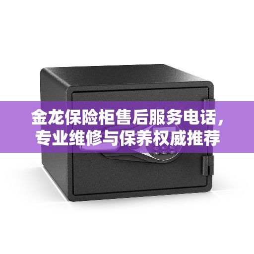 金龙保险柜售后服务电话，专业维修与保养权威推荐