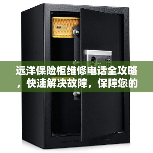 远洋保险柜维修电话全攻略，快速解决故障，保障您的安全