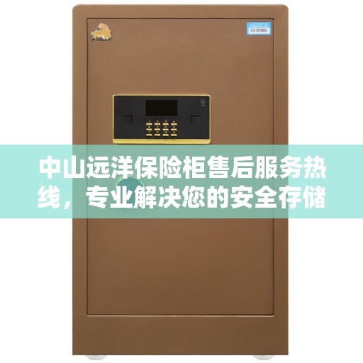 中山远洋保险柜售后服务热线，专业解决您的安全存储问题。