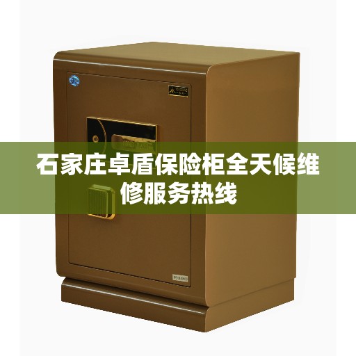 石家庄卓盾保险柜全天候维修服务热线