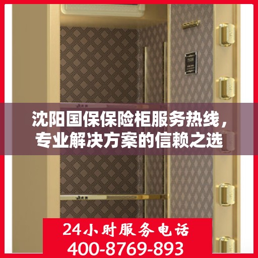 沈阳国保保险柜服务热线，专业解决方案的信赖之选