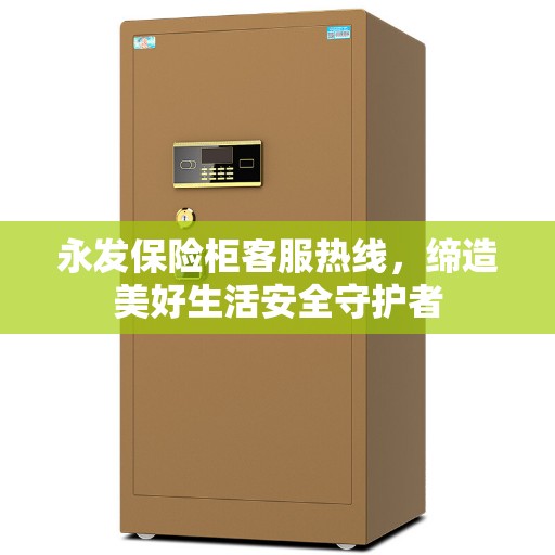 永发保险柜客服热线，缔造美好生活安全守护者