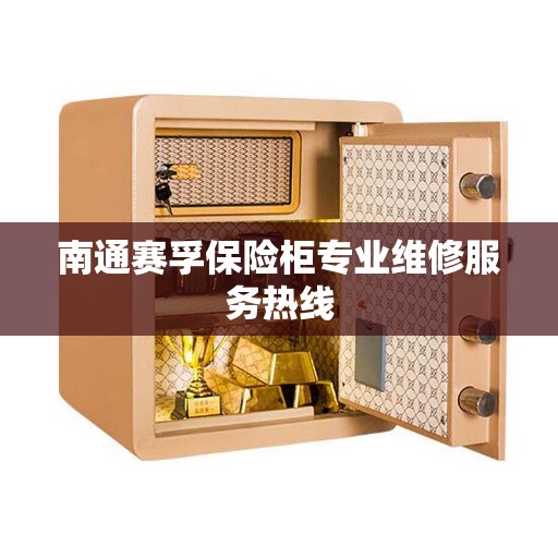 南通赛孚保险柜专业维修服务热线