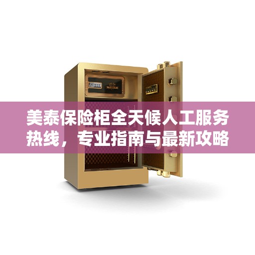 美泰保险柜全天候人工服务热线，专业指南与最新攻略解密