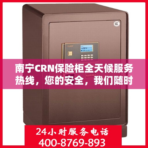 南宁CRN保险柜全天候服务热线，您的安全，我们随时守护