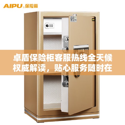 卓盾保险柜客服热线全天候权威解读，贴心服务随时在线